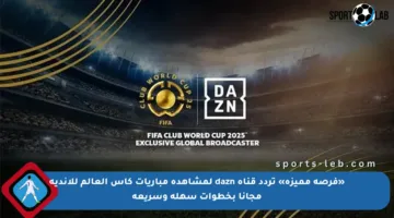 «فرصة مميزة» تردد قناة dazn لمشاهدة مباريات كأس العالم للأندية مجانا بخطوات سهلة وسريعة